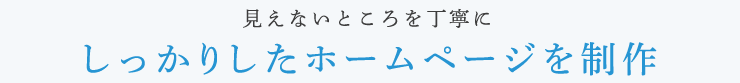 見えないところを丁寧に しっかりしたホームページを制作