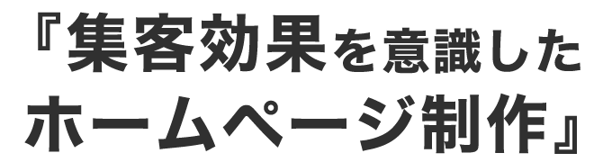 『集客効果を意識したホームページ制作』